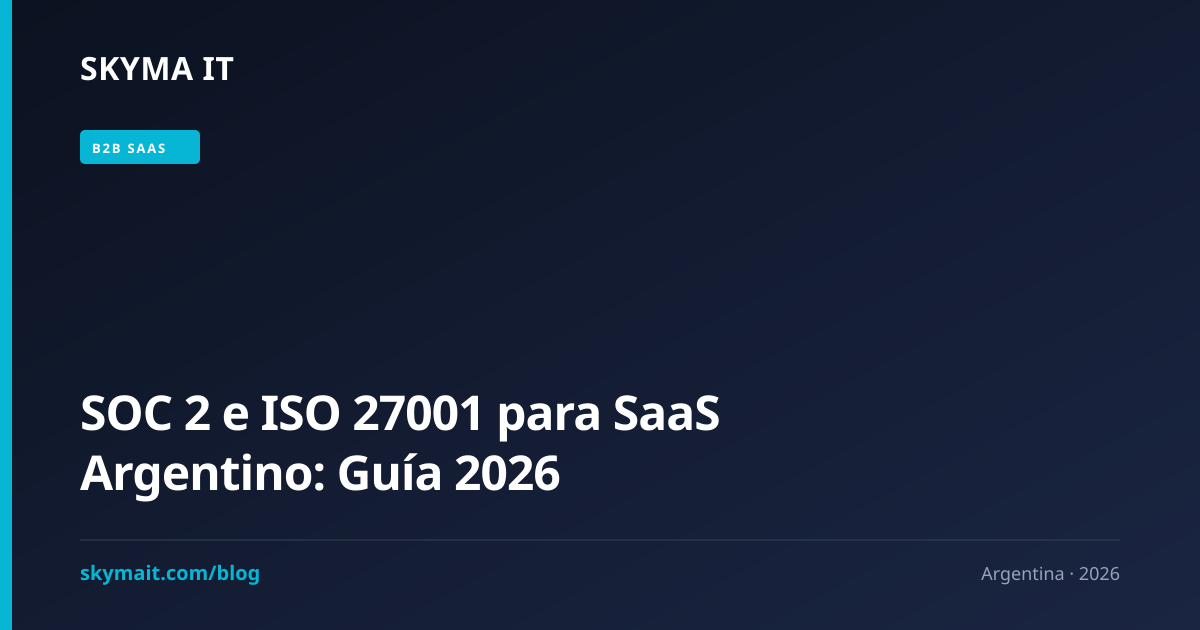 SOC 2 e ISO 27001 para SaaS Argentino: Guía 2026